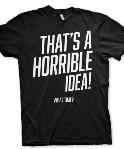 Mann Shirtstore | That'S A Horrible Idea, What Time? T-Shirt