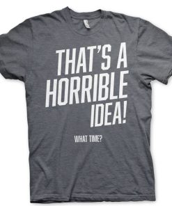 Mann Shirtstore | That'S A Horrible Idea, What Time? T-Shirt