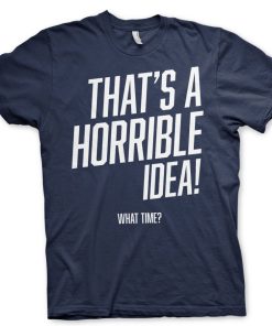 Mann Shirtstore | That'S A Horrible Idea, What Time? T-Shirt
