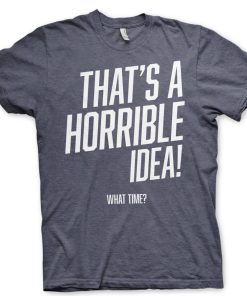 Mann Shirtstore | That'S A Horrible Idea, What Time? T-Shirt