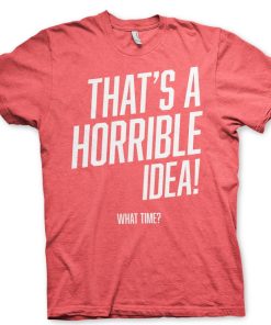 Mann Shirtstore | That'S A Horrible Idea, What Time? T-Shirt